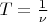$T=\frac{1}{\nu}$
