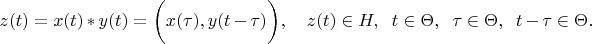 $z(t)=x(t)*y(t)= \biggl( x(\tau),y(t-\tau) \biggl), \quad z(t) \in H, \;\; t \in \Theta, \;\; \tau \in \Theta, \;\; t-\tau \in \Theta . $ $z(t)=x(t)*y(t)= \biggl( x(\tau),y(t-\tau) \biggl), \quad z(t) \in H, \;\; t \in \Theta, \;\; \tau \in \Theta, \;\; t-\tau \in \Theta . $