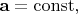 $\mathbf{a}=\operatorname{const},$