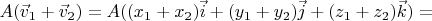 $A(\vec v_1 + \vec v_2) = A((x_1 + x_2) \vec i + (y_1 + y_2) \vec j + (z_1 + z_2) \vec k) =$