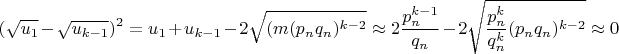 $$(\sqrt{u_1}-\sqrt{u_{k-1}})^2=u_1+u_{k-1}-2\sqrt{(m(p_nq_n)^{k-2}}\approx 2\dfrac{p_n^{k-1}}{q_n}-2\sqrt{\dfrac{p_n^k}{q_n^k}(p_n q_n )^{k-2}}\approx 0$$ $$(\sqrt{u_1}-\sqrt{u_{k-1}})^2=u_1+u_{k-1}-2\sqrt{(m(p_nq_n)^{k-2}}\approx 2\dfrac{p_n^{k-1}}{q_n}-2\sqrt{\dfrac{p_n^k}{q_n^k}(p_n q_n )^{k-2}}\approx 0$$
