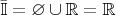$\bar{\mathbb{I}}=\varnothing\cup\mathbb{R}=\mathbb{R}$
