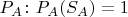 $P_A \colon P_A(S_A)=1$ $P_A \colon P_A(S_A)=1$