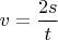 $v=\dfrac{2s}{t}$
