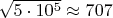 $\sqrt{5\cdot10^5}\approx707$