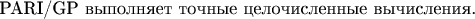 $$
\text{PARI/GP выполняет точные целочисленные вычисления.}
$$