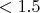 $ < 1.5 $