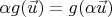 $\alpha g(\vec{u}) = g(\alpha \vec u)$