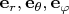 $\mathbf e_r,\mathbf e_\theta,\mathbf e_\varphi$