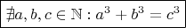 $\boxed{\nexists a, b, c \in \mathbb{N} : a^3 + b^3 = c^3}$ $\boxed{\nexists a, b, c \in \mathbb{N} : a^3 + b^3 = c^3}$