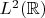 $L^{2} (\mathbb{R})$