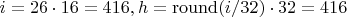 $i=26\cdot16=416, h=\operatorname{round}(i/32)\cdot32=416$