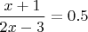 $\dfrac{x+1}{2x-3}=0.5$ $\dfrac{x+1}{2x-3}=0.5$