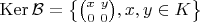 $\operatorname{Ker}\mathcal{B}=\left\{\binom{x \ y}{0 \ 0}, x,y\in K\right\}$