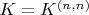 $K=K^{(n,n)}$ $K=K^{(n,n)}$
