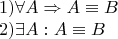 \[\begin{array}{l} 1)\forall A \Rightarrow A \equiv B \\ 2)\exists A:A \equiv B \\ 
 \end{array}\]