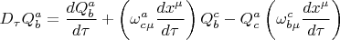 $$
D_{\tau} Q^{a}_{b} = \frac{d Q^{a}_{b}}{d \tau} + \left( {\omega}^{a}_{c \mu} \frac{d x^{\mu}}{d \tau} \right) Q^{c}_{b}
- Q^{a}_{c} \left( {\omega}^{c}_{b \mu} \frac{d x^{\mu}}{d \tau} \right)
$$