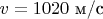$v=1020\text{ м/с}$